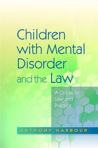 Children with Mental Disorder and the Law: A Guide to Law and Practice by Anthony Harbour