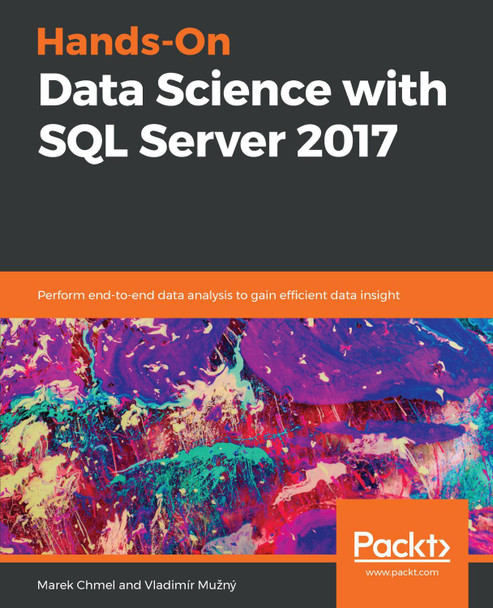 Hands-On Data Science with SQL Server 2017: Perform end-to-end data analysis to gain efficient data insight by Marek Chmel 9781788996341