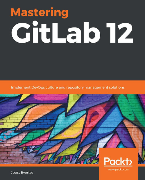 Mastering GitLab 12: Implement DevOps culture and repository management solutions by Joost Evertse 9781789531282