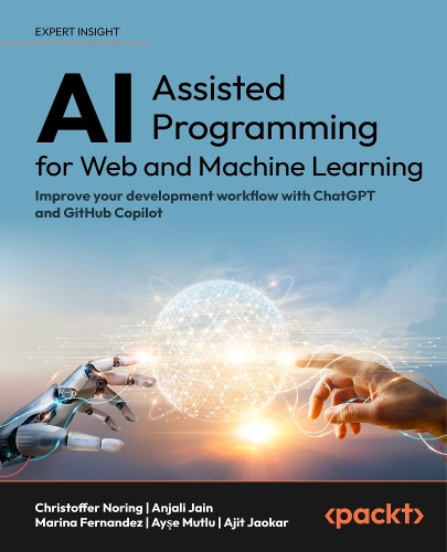 AI-Assisted Software Development with GitHub Copilot and ChatGPT: A guide to optimizing developer productivity in machine learning, data science, and app and low code development by Christoffer Noring 9781835086056