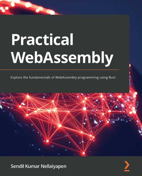 Practical WebAssembly: Explore the fundamentals of WebAssembly programming using Rust by Sendil Kumar Nellaiyapen 9781838828004