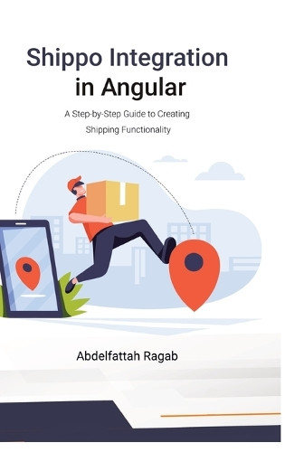 Shippo Integration in Angular: A Step-by-Step Guide to Creating Shipping Functionality by Abdelfattah Ragab 9783384411358