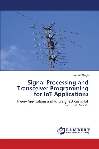 Signal Processing and Transceiver Programming for IoT Applications by Manish Singh 9786208011307