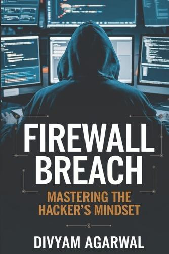 Firewall Breach: Mastering the Hacker's Mindset by Divyam Agarwal 9789334198102