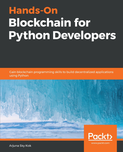 Hands-On Blockchain for Python Developers: Gain blockchain programming skills to build decentralized applications using Python by Arjuna Sky Kok 9781788627856