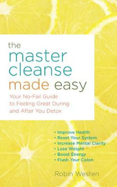 The Master Cleanse Made Easy: Your No-Fail Guide to Feeling Great During and After Your Detox by Robin Westen