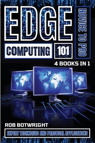 Edge Computing 101: Expert Techniques And Practical Applications by Rob Botwright 9781839386749