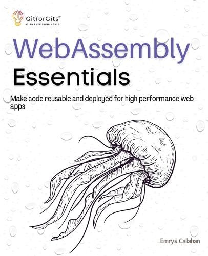 WebAssembly Essentials: Make code reusable and deployed for high performance web apps by Emrys Callahan 9788119177257