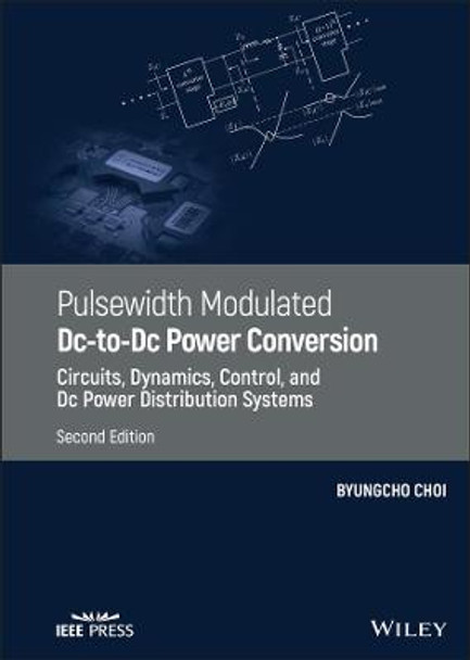 Pulsewidth Modulated DC-to-DC Power Conversion: Circuits, Dynamics, Control, and DC Power Distribution Systems by Byungcho Choi