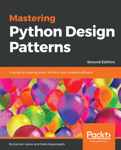 Mastering Python Design Patterns: A guide to creating smart, efficient, and reusable software, 2nd Edition by Kamon Ayeva 9781788837484