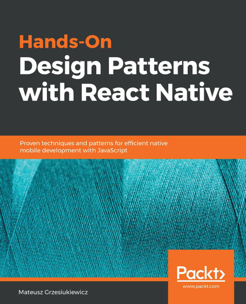 Hands-On Design Patterns with React Native: Proven techniques and patterns for efficient native mobile development with JavaScript by Mateusz Grzesiukiewicz 9781788994460