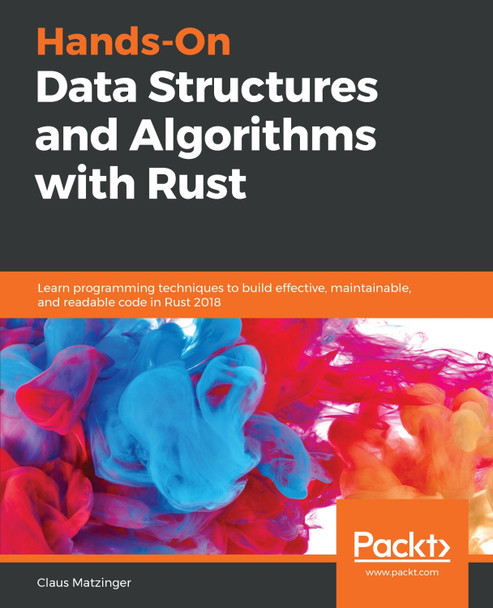 Hands-On Data Structures and Algorithms with Rust: Learn programming techniques to build effective, maintainable, and readable code in Rust 2018 by Claus Matzinger 9781788995528