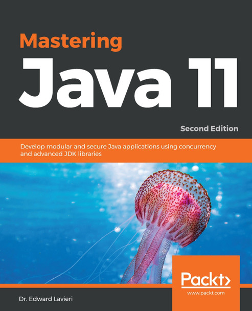 Mastering Java 11: Develop modular and secure Java applications using concurrency and advanced JDK libraries, 2nd Edition by Dr. Edward Lavieri 9781789137613