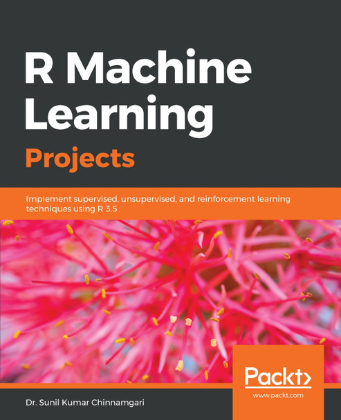 R Machine Learning Projects: Implement supervised, unsupervised, and reinforcement learning techniques using R 3.5 by Dr. Sunil Kumar Chinnamgari 9781789807943