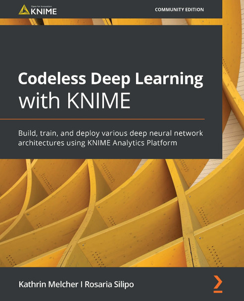 Codeless Deep Learning with KNIME: Build, train, and execute various deep neural network architectures using KNIME Analytics Platform by Rosaria Silipo 9781800566613