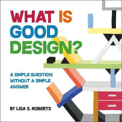 What Is Good Design?: A Simple Question without a Simple Answer by Lisa S. Roberts
