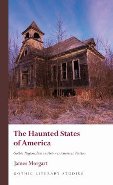 The Haunted States of America: Gothic Regionalism in Post-war American Fiction by James Morgart