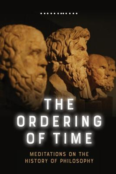 The Ordering of Time: Meditations on the History of Philosophy by George Lucas