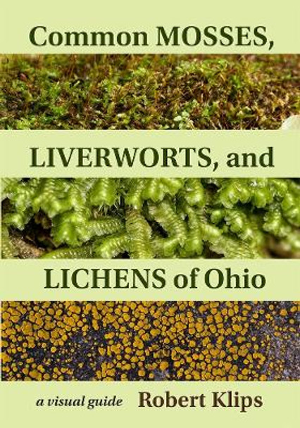 Common Mosses, Liverworts, and Lichens of Ohio: A Visual Guide by Robert Klips