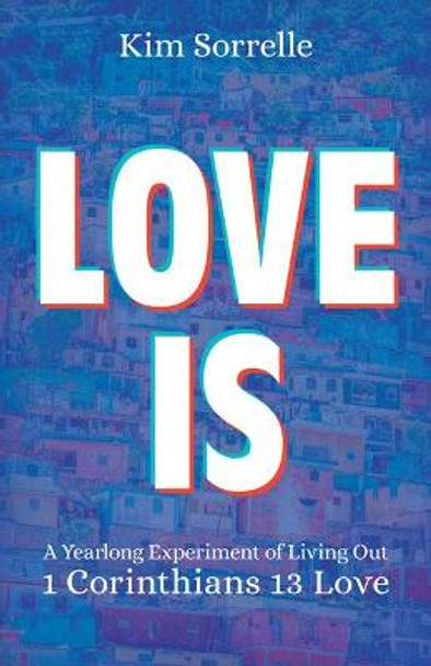 Love Is: A Yearlong Experiment of Living Out ! Corinthians 13 Love by Kim Sorrelle