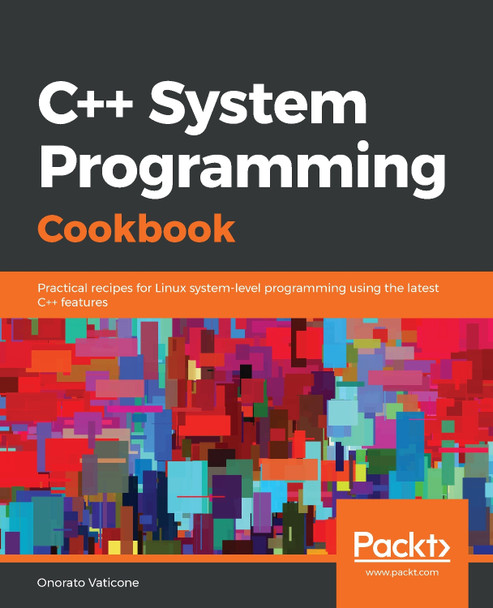 C++ System Programming Cookbook: Practical recipes for Linux system-level programming using the latest C++ features by Onorato Vaticone 9781838646554