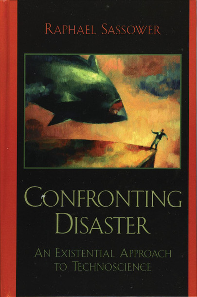 Confronting Disaster: An Existential Approach to Technoscience by Raphael Sassower 9780739108512