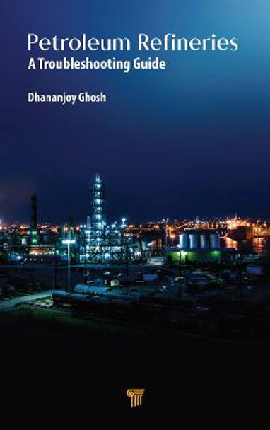 Petroleum Refineries: A Troubleshooting Guide by Dhananjoy Ghosh