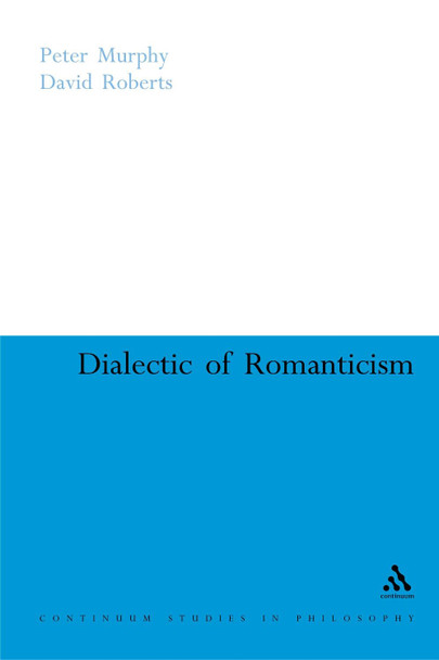 Dialectic of Romanticism by Peter Murphy 9780826487865