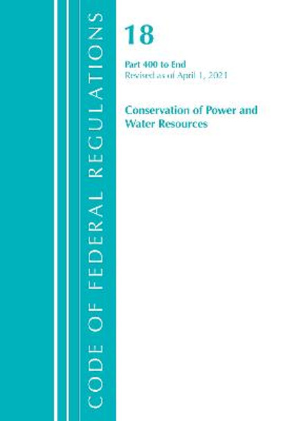 Code of Federal Regulations, Title 18 Conservation of Power and Water Resources 400-End, Revised as of April 1, 2021 by Office Of The Federal Register (U.S.)