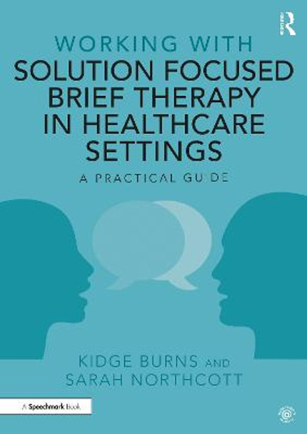 Working with Solution Focused Brief Therapy in Healthcare Settings: A Practical Guide by Kidge Burns