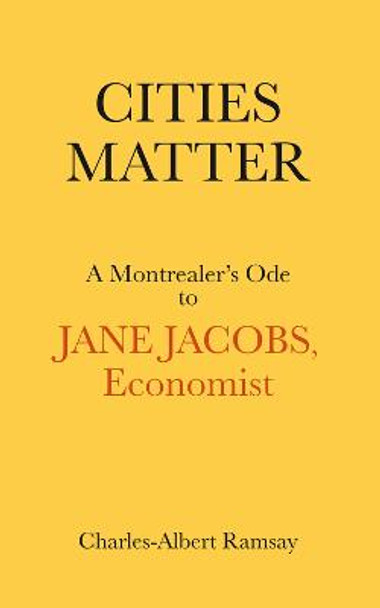 Cities Matter: A Montrealer's Ode to Jane Jacobs by Charles Albert Ramsay