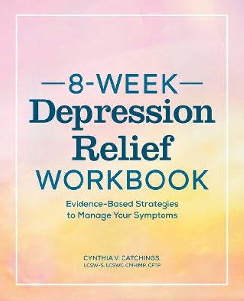 The 8-Week Depression Workbook: Evidence-Based Strategies to Manage Your Symptoms by Cynthia V Catchings