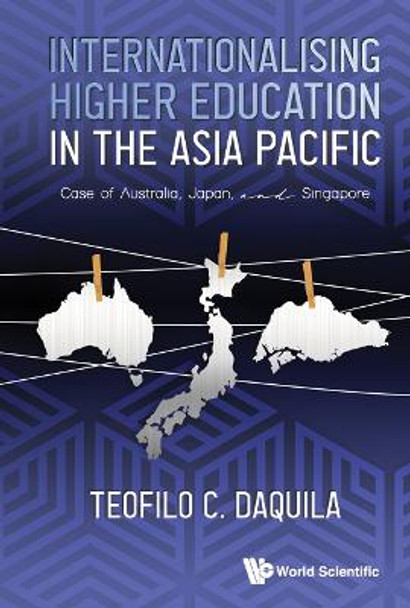 Internationalising Higher Education In The Asia Pacific: Case Of Australia, Singapore And Japan by Teofilo C Daquila