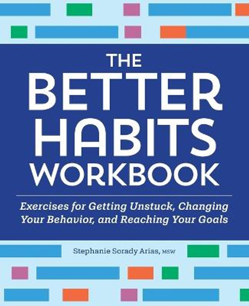 The Better Habits Workbook: Exercises for Getting Unstuck, Changing Your Behavior, and Reaching Your Goals by Stephanie Sorady Arias