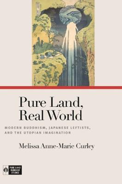 Pure Land, Real World: Modern Buddhism, Japanese Leftists, and the Utopian Imagination by Melissa Anne-Marie Curley