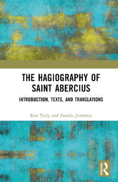 The Hagiography of Saint Abercius: Introduction, Texts, and Translations by Ken Tully