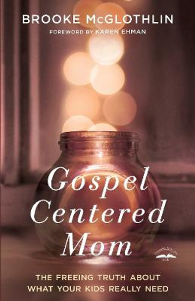 Gospel Centered Mom: The Freeing Truth About What your Kids Really Need by Brooke McGlothlin