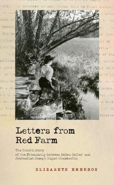 Letters from Red Farm: The Untold Story of the Friendship Between Helen Keller and Journalist Joseph Edgar Chamberlin by Elizabeth Emerson