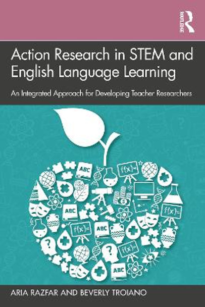 Action Research in STEM and English Language Learning: An Integrated Approach for Developing Teacher Researchers by Aria Razfar