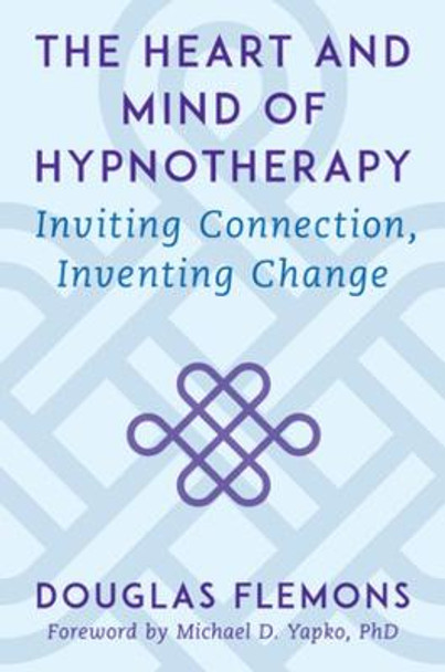 The Heart and Mind of Hypnotherapy: Inviting Connection, Inventing Change by Douglas Flemons