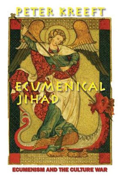 Ecumenical Jihad: Ecumenism and the Culture War by Peter Kreeft