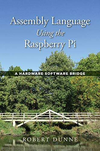 Assembly Language Using the Raspberry Pi: A Hardware Software Bridge by Robert Dunne 9780970112422