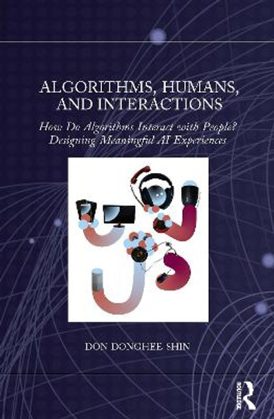 Algorithms, Humans, and Interactions: How Do Algorithms Interact with People? Designing Meaningful AI Experiences by Don Donghee Shin