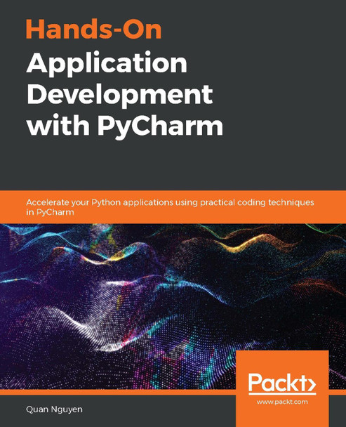 Hands-On Application Development with PyCharm: Accelerate your Python applications using practical coding techniques in PyCharm by Quan Nguyen 9781789348262