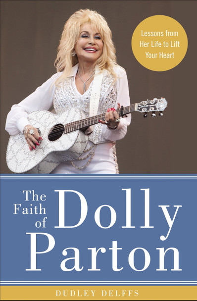 The Faith of Dolly Parton: Lessons from Her Life to Lift Your Heart Dudley Delffs 9780310352952