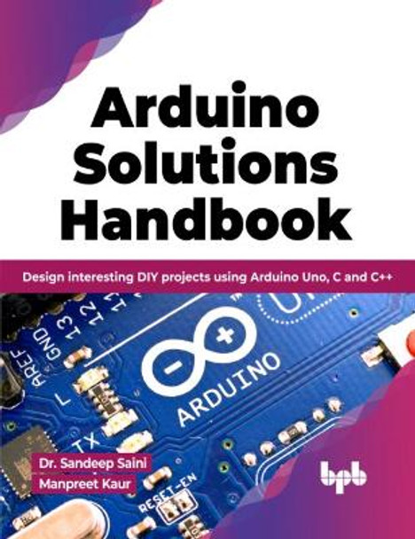 Arduino Solutions Handbook: Design interesting DIY projects using Arduino Uno, C and C++ by Dr. Sandeep Saini Manpreet Kaur