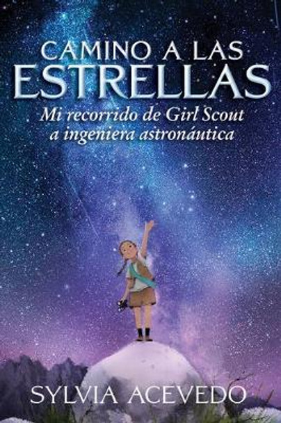 Camino a las estrellas (Path to the Stars Spanish edition): mi recorrido de Girl Scout a ingeniera astronautica by Sylvia Acevedo