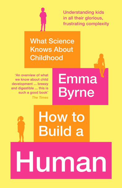 How to Build a Human: What Science Knows About Childhood by Emma Byrne