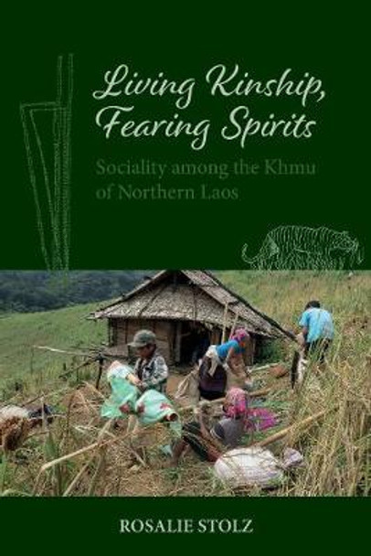 Living Kinship, Fearing Spirits: Sociality among the Khmu of Northern Laos by Rosalie Stolz