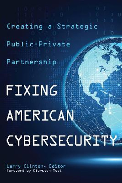 Fixing American Cybersecurity: Creating a Strategic Public-Private Partnership by Larry Clinton